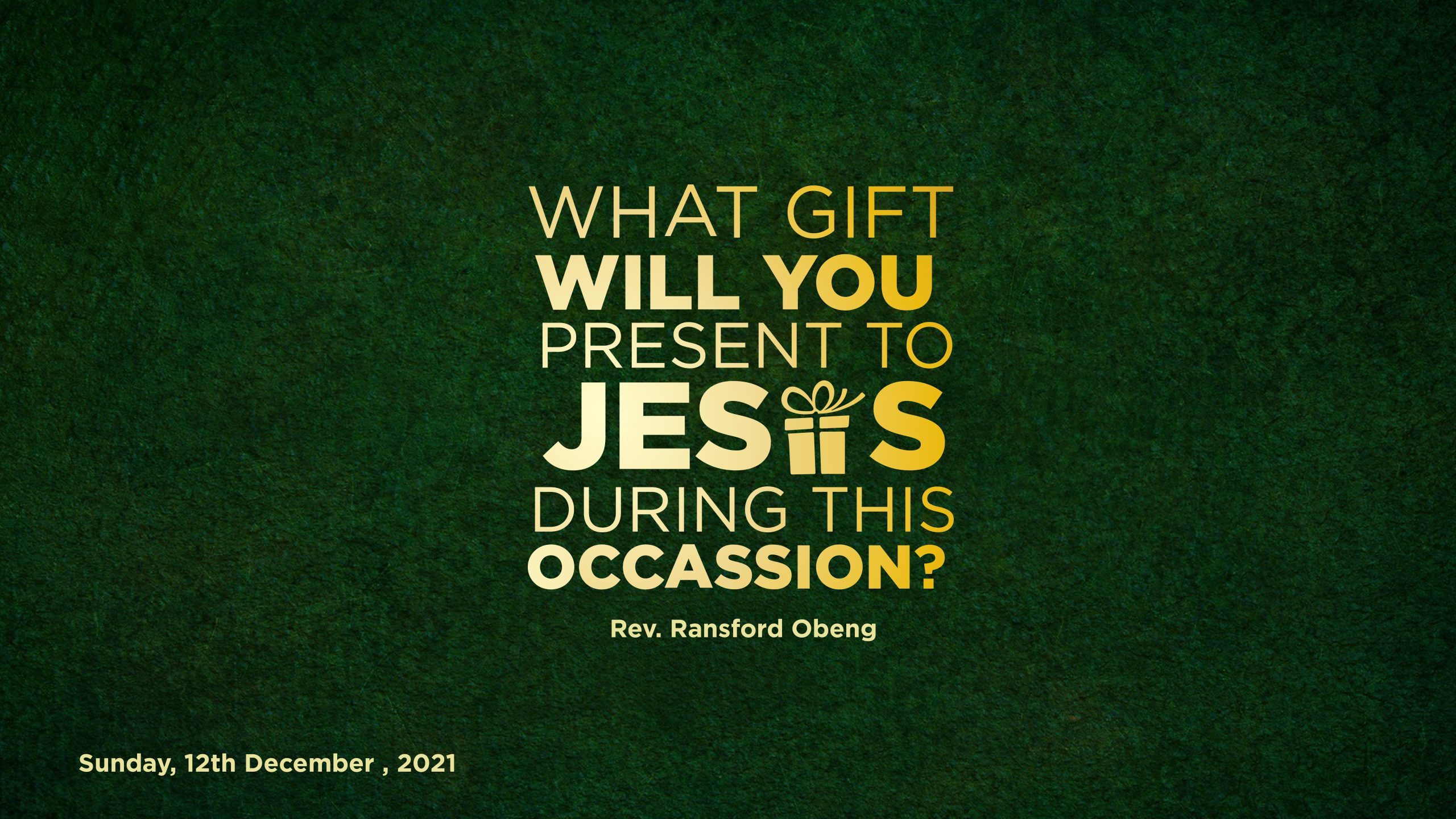 WHAT GIFT WILL YOU PRESENT TO JESUS DURING THIS OCCASION?